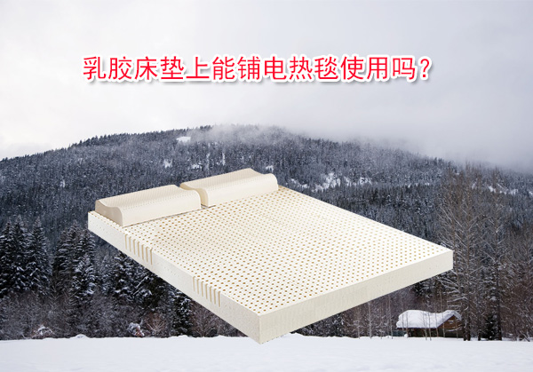 乳胶床垫上能铺电热毯使用吗